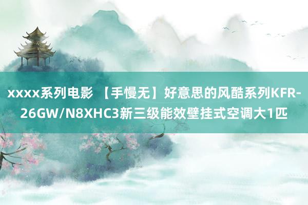 xxxx系列电影 【手慢无】好意思的风酷系列KFR-26GW/N8XHC3新三级能效壁挂式空调大1匹