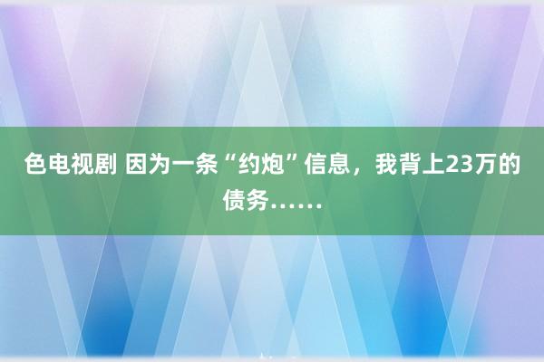 色电视剧 因为一条“约炮”信息，我背上23万的债务……